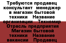 Требуются продавец-консультант, менеджер в магазин бытовой техники › Название организации ­ Техномир › Отрасль предприятия ­ Магазин бытовой техники › Название вакансии ­ Продавец-консультант, менеджер › Место работы ­ Пятигорск, рынок»Бетта», Техномир › Минимальный оклад ­ 15 000 › Возраст от ­ 21 › Возраст до ­ 40 - Ставропольский край Работа » Вакансии   . Ставропольский край